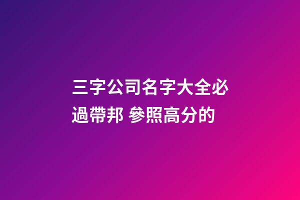 三字公司名字大全必過帶邦 參照高分的-第1張-公司起名-玄機派